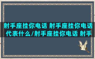 射手座挂你电话 射手座挂你电话代表什么/射手座挂你电话 射手座挂你电话代表什么-我的网站